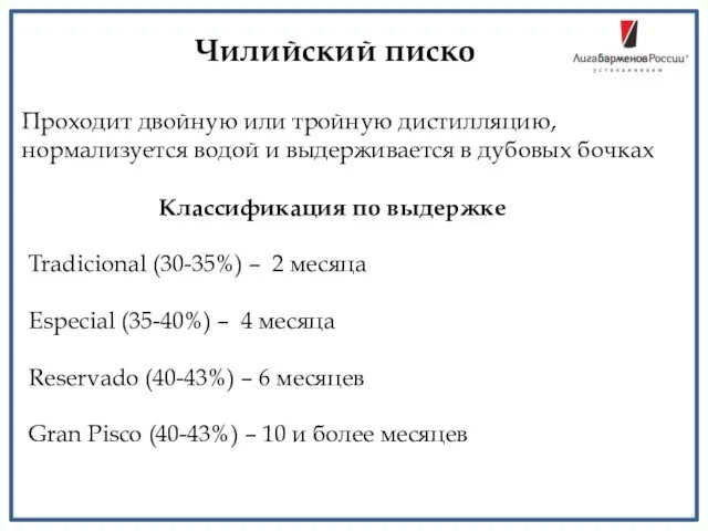 Чилийский писко Проходит двойную или тройную дистилляцию, нормализуется водой и выдерживается