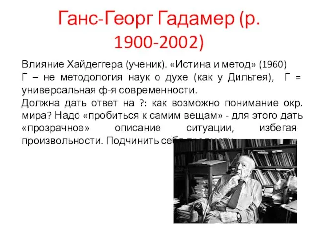 Ганс-Георг Гадамер (р. 1900-2002) Влияние Хайдеггера (ученик). «Истина и метод» (1960)