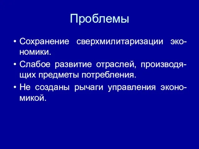 Проблемы Сохранение сверхмилитаризации эко-номики. Слабое развитие отраслей, производя-щих предметы потребления. Не созданы рычаги управления эконо-микой.