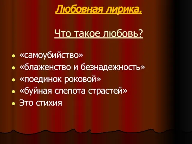 Любовная лирика. Что такое любовь? «самоубийство» «блаженство и безнадежность» «поединок роковой» «буйная слепота страстей» Это стихия