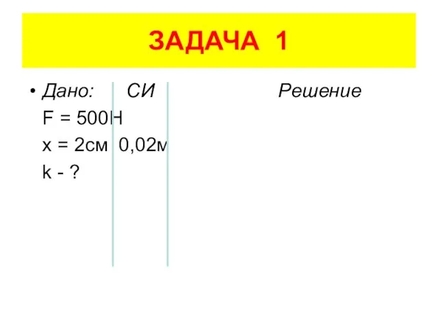 ЗАДАЧА 1 Дано: СИ Решение F = 500H x = 2см 0,02м k - ?