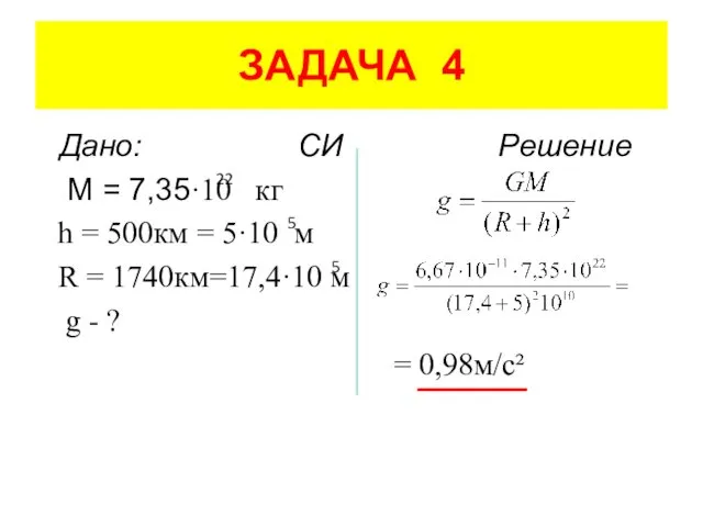 ЗАДАЧА 4 Дано: СИ Решение M = 7,35·10 кг h =