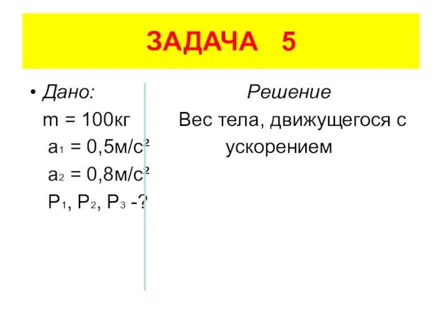 ЗАДАЧА 5 Дано: Решение m = 100кг Вес тела, движущегося с