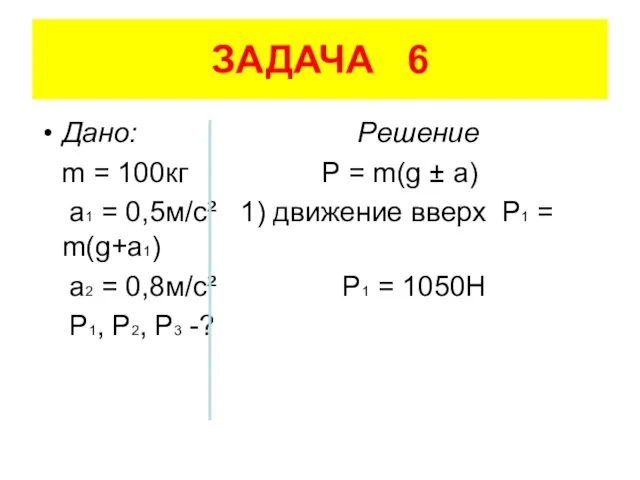 ЗАДАЧА 6 Дано: Решение m = 100кг P = m(g ±