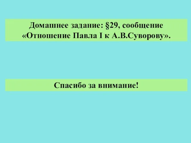 Домашнее задание: §29, сообщение «Отношение Павла I к А.В.Суворову». Спасибо за внимание!