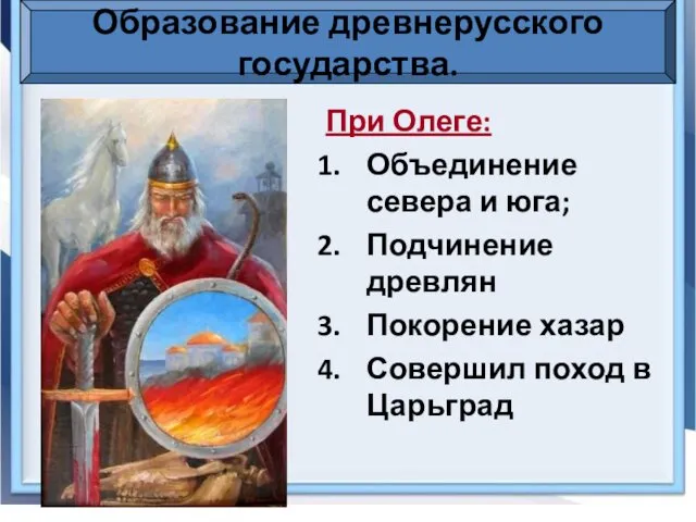 Образование древнерусского государства. При Олеге: Объединение севера и юга; Подчинение древлян