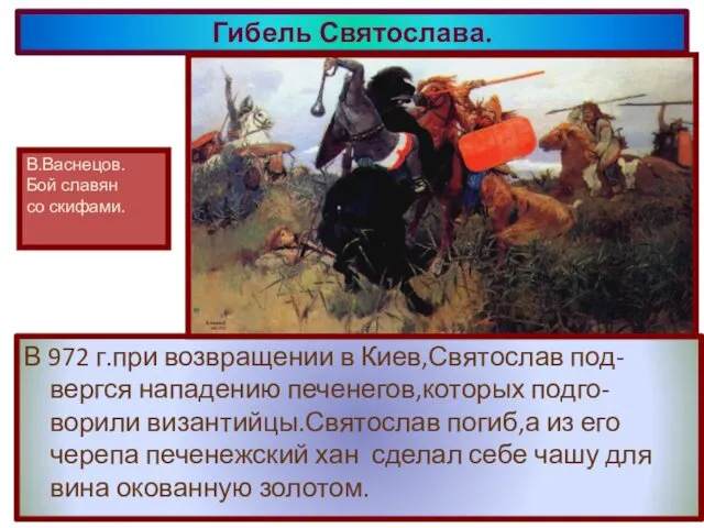 В 972 г.при возвращении в Киев,Святослав под-вергся нападению печенегов,которых подго-ворили византийцы.Святослав