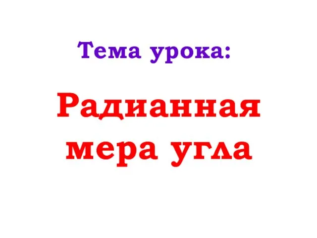 Радианная мера угла Тема урока: