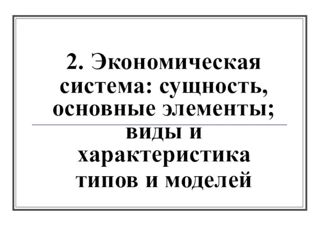 2. Экономическая система: сущность, основные элементы; виды и характеристика типов и моделей