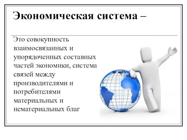 Экономическая система – Это совокупность взаимосвязанных и упорядоченных составных частей экономики,