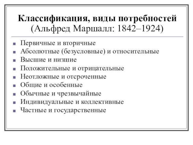 Классификация, виды потребностей (Альфред Маршалл: 1842–1924) Первичные и вторичные Абсолютные (безусловные)