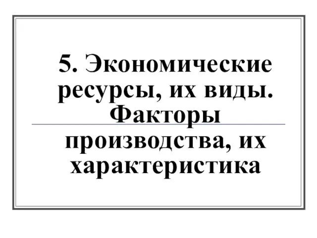 5. Экономические ресурсы, их виды. Факторы производства, их характеристика