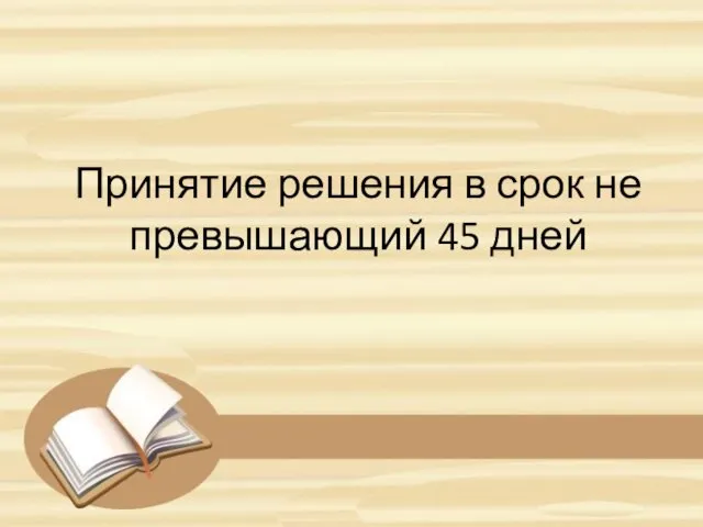 Принятие решения в срок не превышающий 45 дней