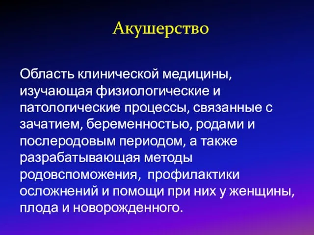 Акушерство Область клинической медицины, изучающая физиологические и патологические процессы, связанные с