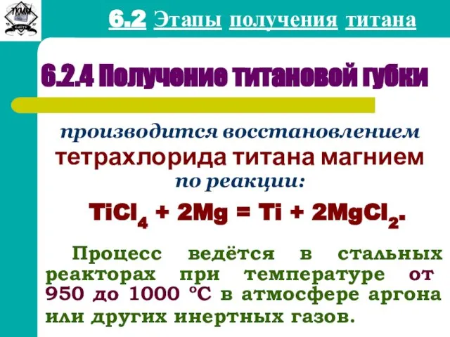 6.2 Этапы получения титана 6.2.4 Получение титановой губки производится восстановлением тетрахлорида