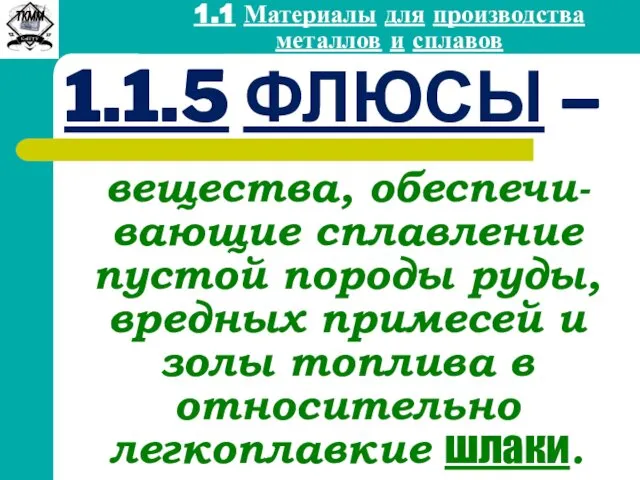 1.1.5 ФЛЮСЫ – вещества, обеспечи-вающие сплавление пустой породы руды, вредных примесей