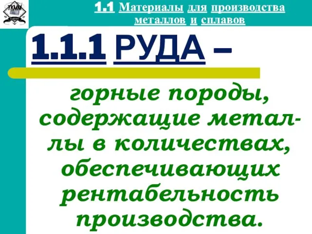 1.1.1 РУДА – горные породы, содержащие метал-лы в количествах, обеспечивающих рентабельность