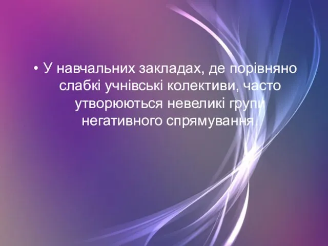 У навчальних закладах, де порівняно слабкі учнівські колективи, часто утворюються невеликі групи негативного спрямування.