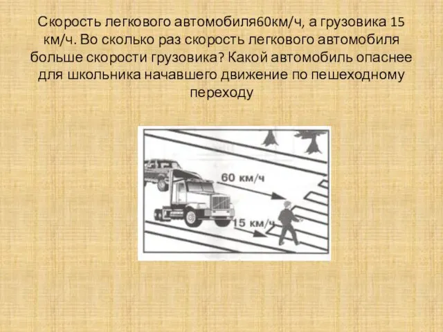 Скорость легкового автомобиля60км/ч, а грузовика 15 км/ч. Во сколько раз скорость