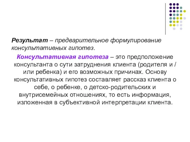 Результат – предварительное формулирование консультативных гипотез. Консультативная гипотеза – это предположение