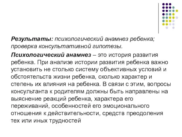 Результаты: психологический анамнез ребенка; проверка консультативной гипотезы. Психологический анамнез – это