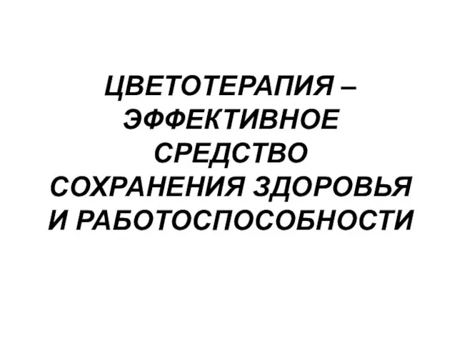 ЦВЕТОТЕРАПИЯ – ЭФФЕКТИВНОЕ СРЕДСТВО СОХРАНЕНИЯ ЗДОРОВЬЯ И РАБОТОСПОСОБНОСТИ