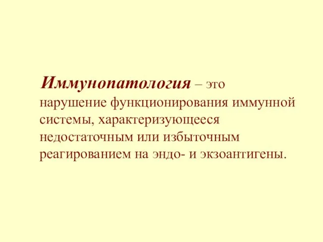 Иммунопатология – это нарушение функционирования иммунной системы, характеризующееся недостаточным или избыточным реагированием на эндо- и экзоантигены.