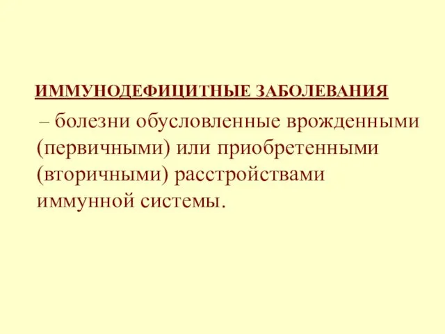 ИММУНОДЕФИЦИТНЫЕ ЗАБОЛЕВАНИЯ – болезни обусловленные врожденными (первичными) или приобретенными (вторичными) расстройствами иммунной системы.