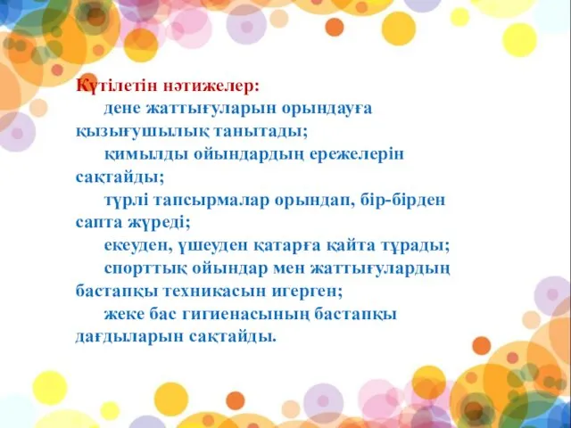 Күтілетін нәтижелер: дене жаттығуларын орындауға қызығушылық танытады; қимылды ойындардың ережелерін сақтайды;