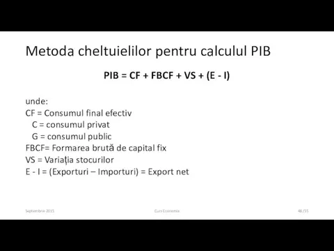 Septembrie 2015 Curs Economie /55 Metoda cheltuielilor pentru calculul PIB PIB