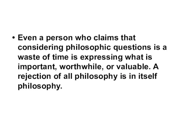 Even a person who claims that considering philosophic questions is a