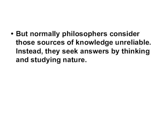 But normally philosophers consider those sources of knowledge unreliable. Instead, they