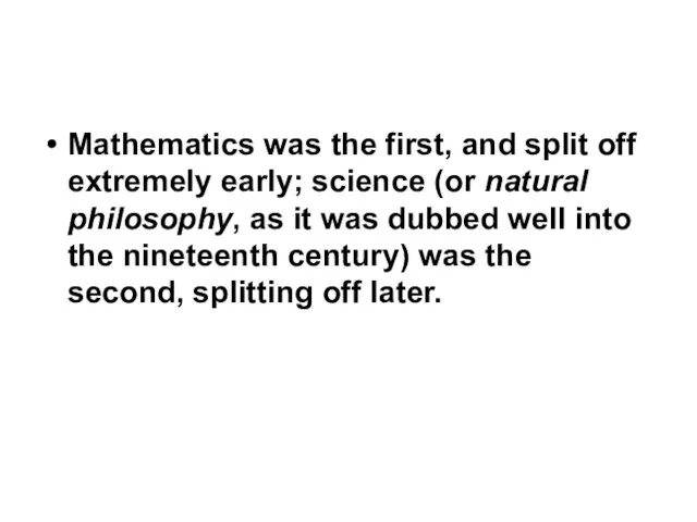 Mathematics was the first, and split off extremely early; science (or