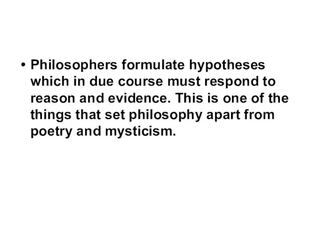 Philosophers formulate hypotheses which in due course must respond to reason