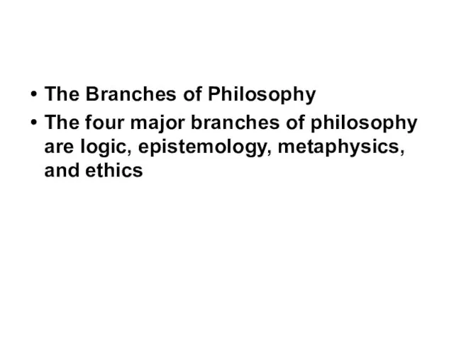 The Branches of Philosophy The four major branches of philosophy are logic, epistemology, metaphysics, and ethics