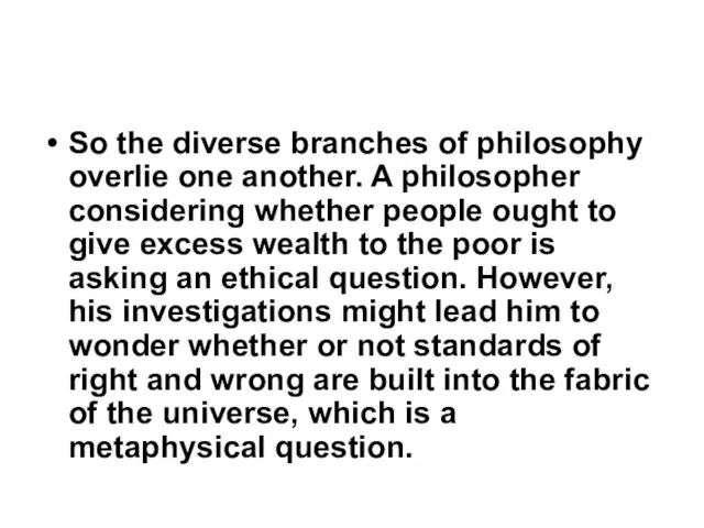 So the diverse branches of philosophy overlie one another. A philosopher