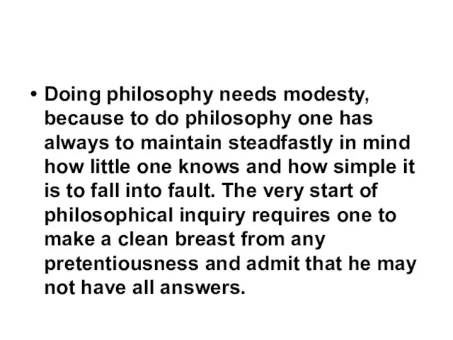 Doing philosophy needs modesty, because to do philosophy one has always
