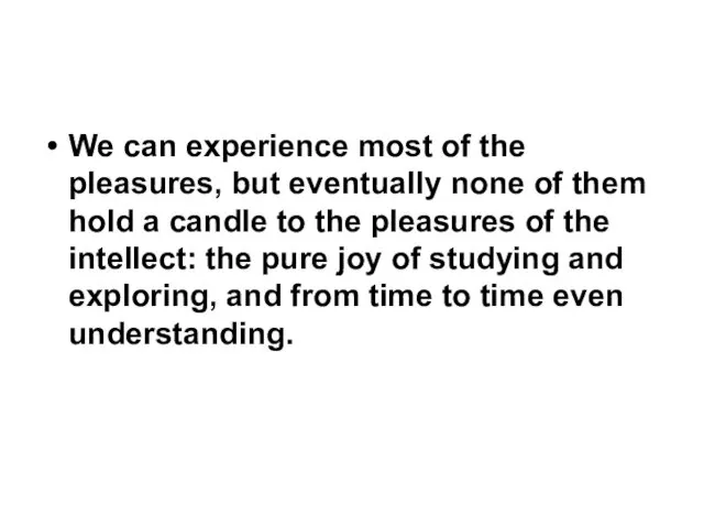 We can experience most of the pleasures, but eventually none of