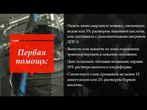 Первая помощь: Надеть ватно-марлевую повязку, смоченную водой или 5% раствором лимонной