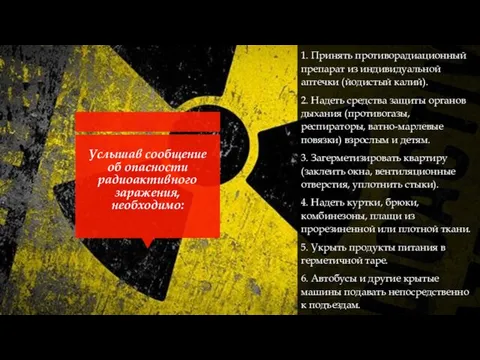 Услышав сообщение об опасности радиоактивного заражения, необходимо: 1. Принять противорадиационный препарат