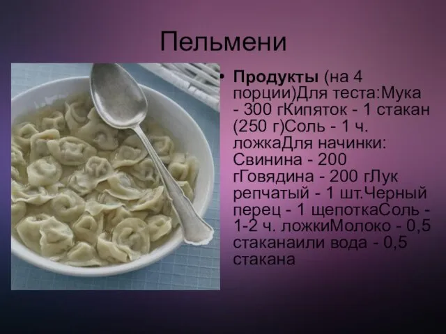 Пельмени Продукты (на 4 порции)Для теста:Мука - 300 гКипяток - 1