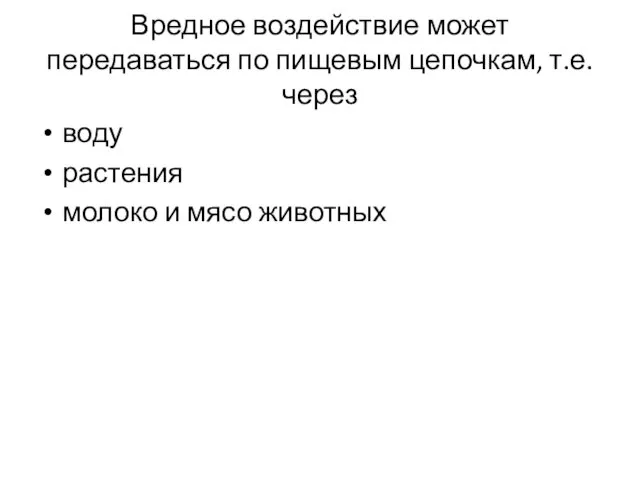 Вредное воздействие может передаваться по пищевым цепочкам, т.е. через воду растения молоко и мясо животных