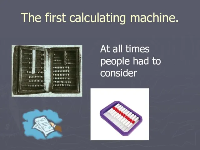 The first calculating machine. At all times people had to consider