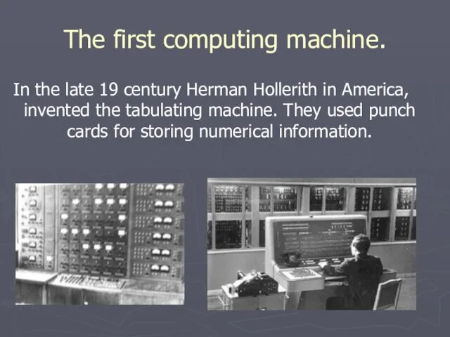 The first computing machine. In the late 19 century Herman Hollerith