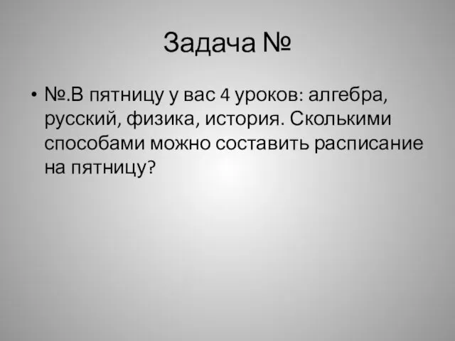 Задача № №.В пятницу у вас 4 уроков: алгебра, русский, физика,