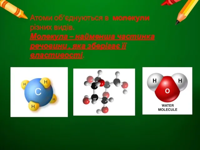 Атоми об’єднуються в молекули різних видів. Молекула – найменша частинка речовини , яка зберігає її властивості.