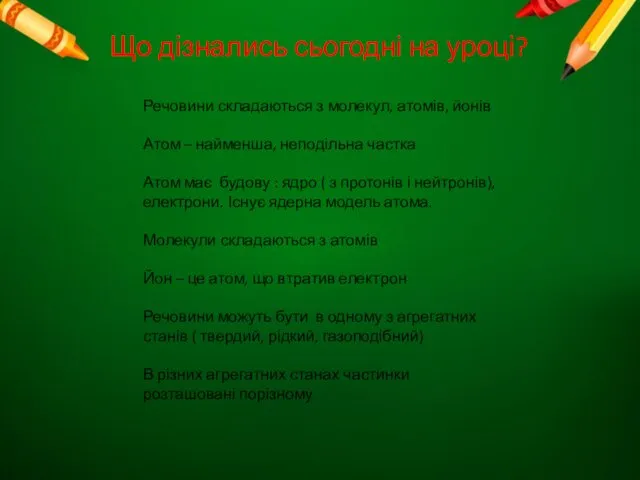 Що дізнались сьогодні на уроці? Речовини складаються з молекул, атомів, йонів