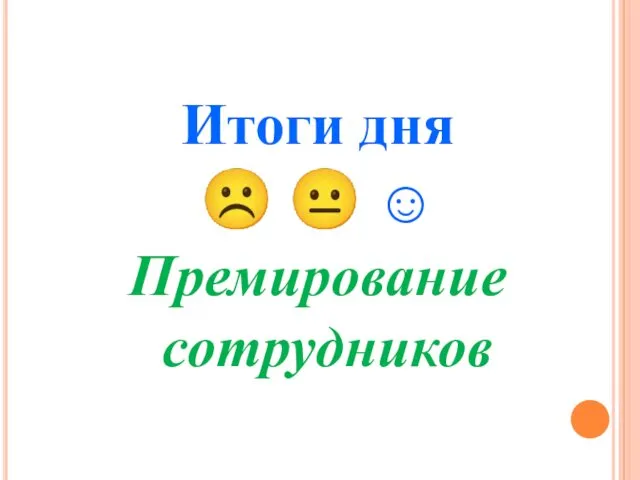 Итоги дня ☹ ? ☺ Премирование сотрудников