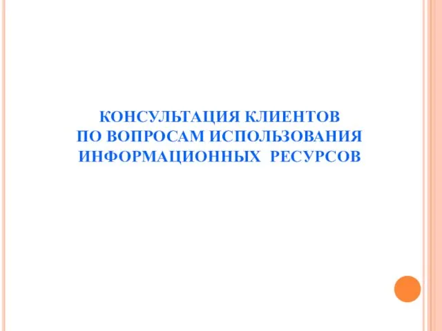 КОНСУЛЬТАЦИЯ КЛИЕНТОВ ПО ВОПРОСАМ ИСПОЛЬЗОВАНИЯ ИНФОРМАЦИОННЫХ РЕСУРСОВ