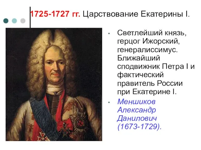 Светлейший князь, герцог Ижорский, генералиссимус. Ближайший сподвижник Петра I и фактический